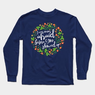 I Was Never Afraid Before You Showed Up Long Sleeve T-Shirt